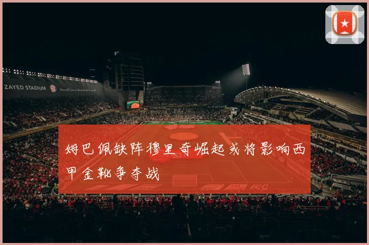 姆巴佩缺阵穆里奇崛起或将影响西甲金靴争夺战